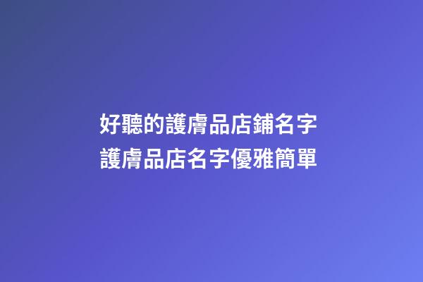 好聽的護膚品店鋪名字 護膚品店名字優雅簡單-第1張-店鋪起名-玄機派